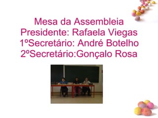 Mesa da Assembleia Presidente: Rafaela Viegas 1ºSecretário: André Botelho 2ºSecretário:Gonçalo Rosa 
