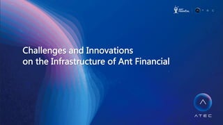 Challenges  and  Innovations  
on  the  Infrastructure  of  Ant  Financial
 