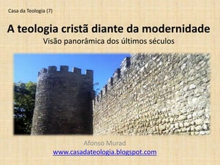 A teologia cristã diante da modernidade
Visão panorâmica dos últimos séculos
Afonso Murad
www.casadateologia.blogspot.com
Casa da Teologia (7)
 