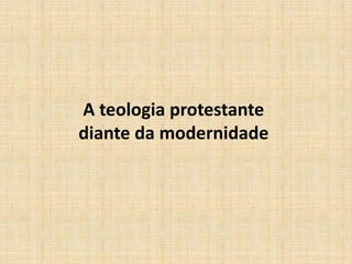 A teologia protestante
diante da modernidade
 