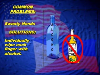 COMMON PROBLEMS:Sweaty HandsSOLUTIONS:Individually wipe each finger with alcohol.