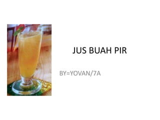 JUS BUAH PIR
BY=YOVAN/7A
 