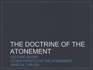 THE DOCTRINE OF THE
ATONEMENT
LECTURE SEVEN:
OTHER ASPECTS OF THE ATONEMENT
(SPECIAL TOPICS)
 