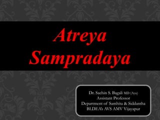 Atreya
Sampradaya
Dr. Sachin S. Bagali MD (Ayu)
Assistant Professor
Department of Samhita & Siddantha
BLDEA’s AVS AMV Vijayapur
 