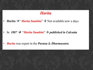 Harita
• Harita “ Harita Samhita”  Not available now a days
• In 1887  “Harita Samhita”  published in Calcutta
• Harita was expert in the Purana & Dharmasutra
 