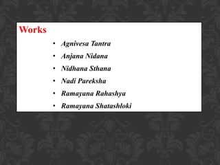 Works
• Agnivesa Tantra
• Anjana Nidana
• Nidhana Sthana
• Nadi Pareksha
• Ramayana Rahashya
• Ramayana Shatashloki
 