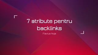 7 atribute pentru
backlinks
Flavius Noja
 