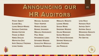 23
PENNY ABBOTT MICHAEL GLENSOR MMALEFU MANOTO LYNN ROUX
ELSABÉ BELL TRACY HARPER LEANNE MAREE NATASHA RUDY
LEANE BREEDT-MAREE MARIUS JACOBS SIVAAN MARIE ANTHEA SAFFY
NATASHA CARSTENS BONNIE JOHANSEN SINDISWA MASEKO KATRINA SAULS
DENNIS COETZEE MBULELO KHONJWAYO XOLANI MAWANDE MOSHEKOA SEKHUTO
FRANK DE BEER PAUL KRIGE SURAN MOODLEY SHAMILA SINGH
NIMEE DHULOO NTHABISENG LEBEA PAT NAVES-SHONGWE PAT SMYTHE
MAPHUTHA DIAZ SITHABISO MABASO SIPHIWE NDWALAZA
KATE DIKGALE FREEMAN GUGULETHU MADLALA JOHN PATERSON
LYNNE GAMSU LAMKHOSI MAGAGULA JAN PRINSLOO
 