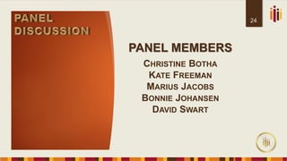 PANEL MEMBERS
CHRISTINE BOTHA
KATE FREEMAN
MARIUS JACOBS
BONNIE JOHANSEN
DAVID SWART
24
 