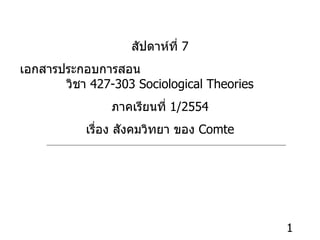 สัปดาห์ที่  7 เอกสารประกอบการสอน  วิชา  427-303 Sociological Theories ภาคเรียนที่  1/2554 เรื่อง สังคมวิทยา ของ  Comte 