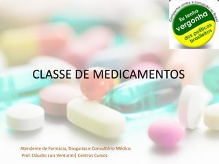 CLASSE DE MEDICAMENTOS




Atendente de Farmácia, Drogarias e Consultório Médico
Prof. Cláudio Luís Venturini| Centrus Cursos
 