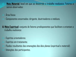 Meio Material: local em que se desenrola o trabalho mediúnico. Fatores a serem observados:- Área física;