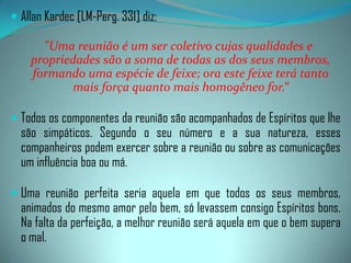 As sessões verdadeiramente espiritualizadas, voltadas para o bem, só podem existir onde haja, da parte de seus dirigentes, um objetivo elevado a atingir, fora do personalismo e da influência de interesses materiais, onde os dirigentes estejam integrados na realização de um programa elaborado e executado em conjunto com entidades espirituais de hierarquia elevada.“Sem espiritualidade não se consegue isso; sem evangelho não se consegue espiritualidade e sem propósito firme e perseverante de reforma moral não se realiza o evangelho”. (“Mediunidade”, EdgardArmond)