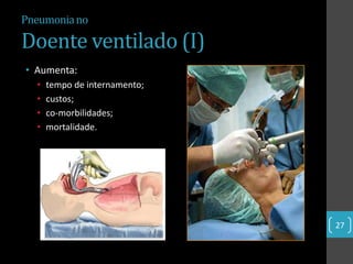 Pneumonia no

Doente ventilado (I)
• Aumenta:
  •   tempo de internamento;
  •   custos;
  •   co-morbilidades;
  •   mortalidade.




                               27
 