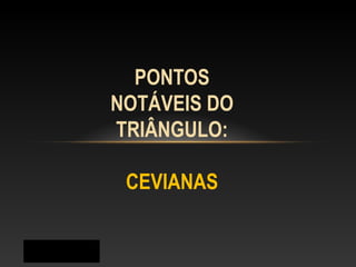Prof. Jorge
PONTOS
NOTÁVEIS DO
TRIÂNGULO:
CEVIANAS
 