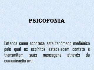 PSICOFONIA Entenda como acontece este fenômeno mediúnico pelo qual os espíritos estabelecem contato e transmitem suas mensagens através da comunicação oral. 