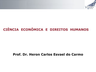 CIÊNCIA ECONÔMICA E DIREITOS HUMANOS Prof. Dr. Heron Carlos Esvael do Carmo 