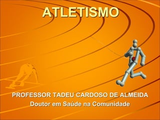 ATLETISMO
PROFESSOR TADEU CARDOSO DE ALMEIDA
Doutor em Saúde na Comunidade
 