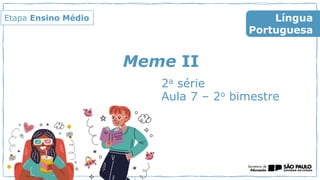 Meme II
2a série
Aula 7 – 2o bimestre
Língua
Portuguesa
Etapa Ensino Médio
 