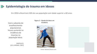 Figura 2 – Queda de idoso em
escadaria
Fonte: Nastasic/iStock.com.
Epidemiologia do trauma em idosos
Em 2050 o Brasil terá 30% de sua população com idade superior a 60 anos.
Com o advento do
envelhecimento
populacional,
houve aumento na
incidência de
traumas na
população idosa.
(NAYDUCH,
2011;HIRANO, 2007)
 