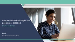 Assistência de enfermagem em
populações especiais
Trauma obstétrico
Bloco 3
Thaísa Mariela Nascimento de Oliveira
 