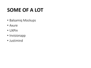 SOME OF A LOT
• Balsamiq Mockups
• Axure
• UXPin
• Invisionapp
• Justimind
 