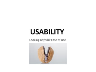 USABILITY
Looking Beyond ‘Ease of Use’
 