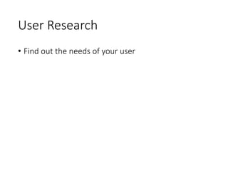 User Research
• Find out the needs of your user
 