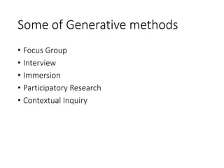 Some of Generative methods
• Focus Group
• Interview
• Immersion
• Participatory Research
• Contextual Inquiry
 