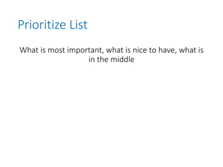 Prioritize List
What is most important, what is nice to have, what is
in the middle
 