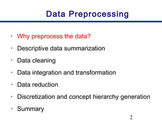 2
Data Preprocessing
• Why preprocess the data?
• Descriptive data summarization
• Data cleaning
• Data integration and transformation
• Data reduction
• Discretization and concept hierarchy generation
• Summary
 