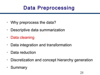 25
Data Preprocessing
• Why preprocess the data?
• Descriptive data summarization
• Data cleaning
• Data integration and transformation
• Data reduction
• Discretization and concept hierarchy generation
• Summary
 