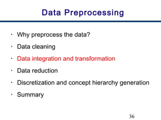 36
Data Preprocessing
• Why preprocess the data?
• Data cleaning
• Data integration and transformation
• Data reduction
• Discretization and concept hierarchy generation
• Summary
 
