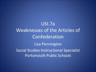 USI.7a Weaknesses of the Articles of Confederation Lisa Pennington Social Studies Instructional Specialist Portsmouth Public Schools 