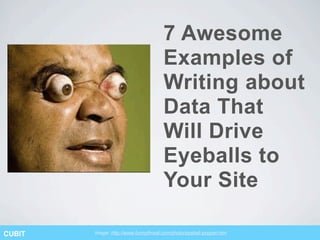 7 Awesome
                                      Examples of
                                      Writing about
                                      Data That
                                      Will Drive
                                      Eyeballs to
                                      Your Site

CUBIT   Image: http://www.funnythreat.com/photo/eyeball-popper.htm
 