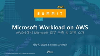 © 2017, Amazon Web Services, Inc. or its Affiliates. All rights reserved.
최정욱, WWPS Solutions Architect
Microsoft Workload on AWS
AWS상에서 Microsoft 업무 구축 및 운영 소개
 