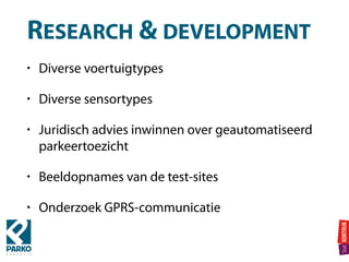 RESEARCH & DEVELOPMENT
• Diverse voertuigtypes
• Diverse sensortypes
• Juridisch advies inwinnen over geautomatiseerd
parkeertoezicht
• Beeldopnames van de test-sites
• Onderzoek GPRS-communicatie
 