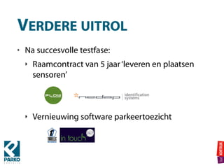 VERDERE UITROL
• Na succesvolle testfase:
‣ Raamcontract van 5 jaar‘leveren en plaatsen
sensoren’
‣ Vernieuwing software parkeertoezicht
 