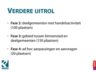 VERDERE UITROL
• Fase 2: deelgemeenten met handelsactiviteit  
(100 plaatsen)
• Fase 3: gebied tussen binnenstad en
deelgemeenten (150 plaatsen)
• Fase 4: ad hoc aanpassingen en aanvragen 
(20 plaatsen)
 
