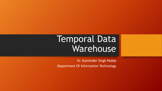 Temporal Data
Warehouse
Er. Kulwinder Singh Padda
Department Of Information Technology
 