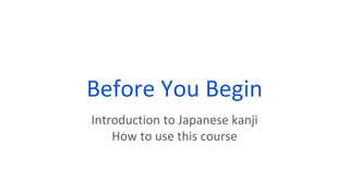 Before You Begin
Introduction to Japanese kanji
How to use this course
 