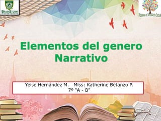 Elementos del genero
Narrativo
Yeise Hernández M. Miss: Katherine Betanzo P.
7º “A - B”
 