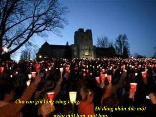 Cho con giữ lòng vững vàng.  Đi đàng nhân đức một ngày một hơn, một hơn. 