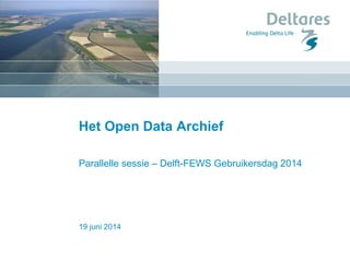 19 juni 2014
Het Open Data Archief
Parallelle sessie – Delft-FEWS Gebruikersdag 2014
 
