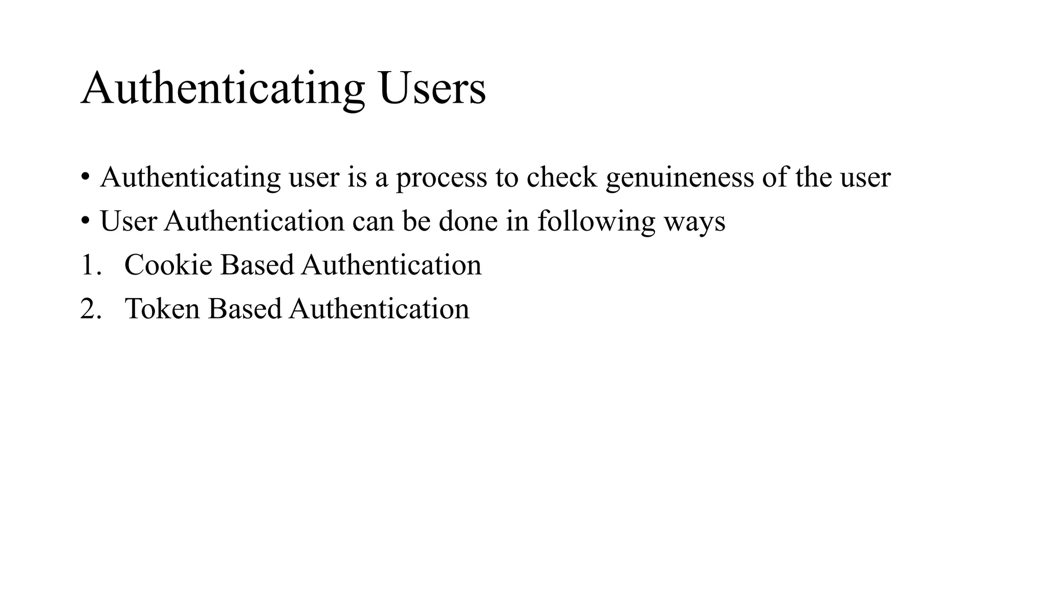 Authenticating Users
• Authenticating user is a process to check genuineness of the user
• User Authentication can be done in following ways
1. Cookie Based Authentication
2. Token Based Authentication
 