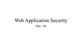 Web Application Security
Part - 02
 