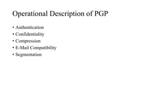 Operational Description of PGP
• Authentication
• Confidentiality
• Compression
• E-Mail Compatibility
• Segmentation
 