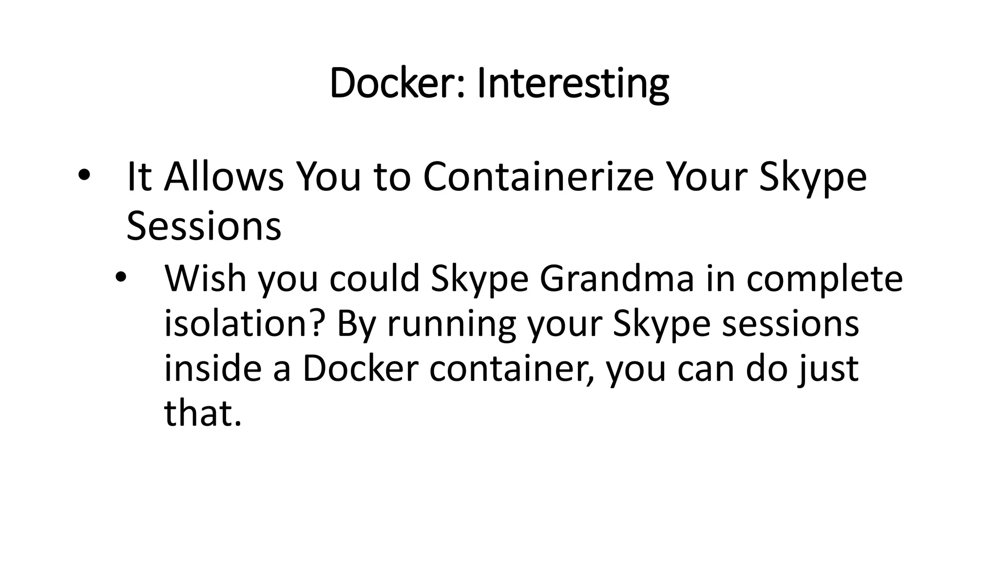 Docker: Interesting
• It Allows You to Containerize Your Skype
Sessions
• Wish you could Skype Grandma in complete
isolation? By running your Skype sessions
inside a Docker container, you can do just
that.
 