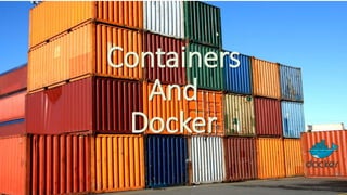 Containers
And
Docker
 