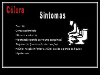 •Diarréia
•Dores abdominais
•Náuseas e vômitos
•Hipotensão (perda de volume sanguíneo)
•Taquicardia (aceleração do coração)
•Anúria: micção inferior a 100ml devido a perda de liquido
•Hipotermia
 